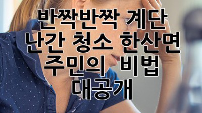 ✨ 반짝반짝 계단 난간 청소, 한산면 주민의 ✨ 비법 대공개! 🏠